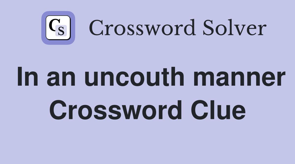 In an uncouth manner Crossword Clue Answers Crossword Solver